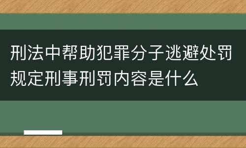 刑法中帮助犯罪分子逃避处罚规定刑事刑罚内容是什么