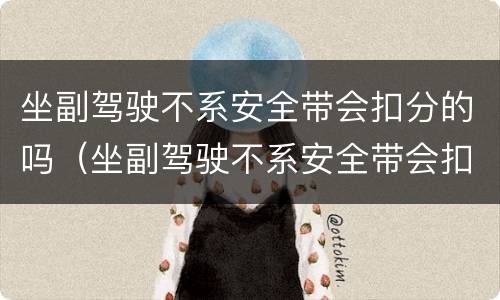 坐副驾驶不系安全带会扣分的吗（坐副驾驶不系安全带会扣分的吗）