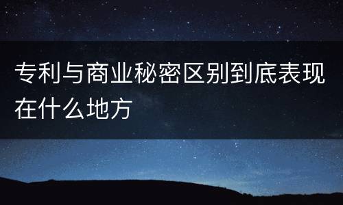 专利与商业秘密区别到底表现在什么地方