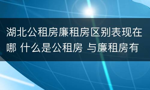 湖北公租房廉租房区别表现在哪 什么是公租房 与廉租房有什么区别