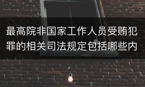 最高院非国家工作人员受贿犯罪的相关司法规定包括哪些内容