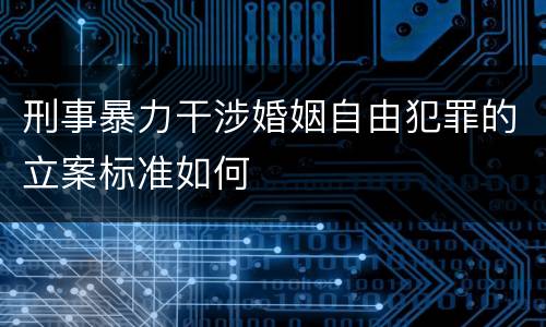 刑事暴力干涉婚姻自由犯罪的立案标准如何