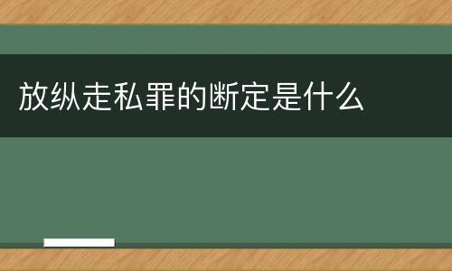 放纵走私罪的断定是什么