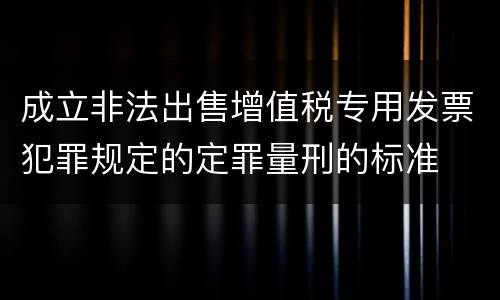 成立非法出售增值税专用发票犯罪规定的定罪量刑的标准