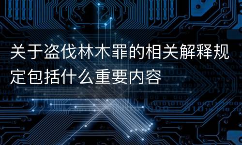 关于盗伐林木罪的相关解释规定包括什么重要内容