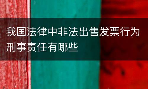我国法律中非法出售发票行为刑事责任有哪些