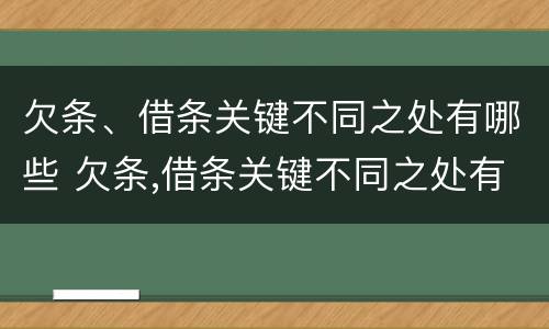 欠条、借条关键不同之处有哪些 欠条,借条关键不同之处有哪些内容