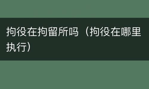 拘役在拘留所吗（拘役在哪里执行）