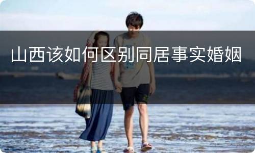 山西该如何区别同居事实婚姻
