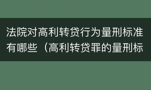 法院对高利转贷行为量刑标准有哪些（高利转贷罪的量刑标准）
