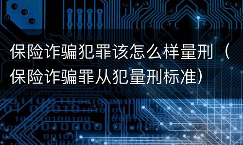 保险诈骗犯罪该怎么样量刑（保险诈骗罪从犯量刑标准）