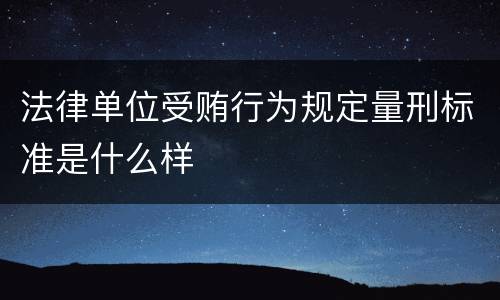 法律单位受贿行为规定量刑标准是什么样