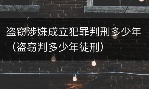 盗窃涉嫌成立犯罪判刑多少年（盗窃判多少年徒刑）
