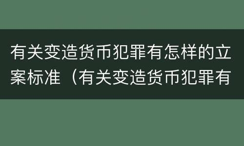 有关变造货币犯罪有怎样的立案标准（有关变造货币犯罪有怎样的立案标准规定）