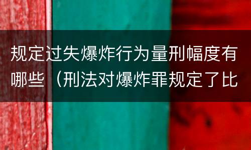规定过失爆炸行为量刑幅度有哪些（刑法对爆炸罪规定了比过失爆炸罪）
