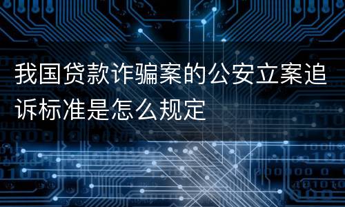 我国贷款诈骗案的公安立案追诉标准是怎么规定