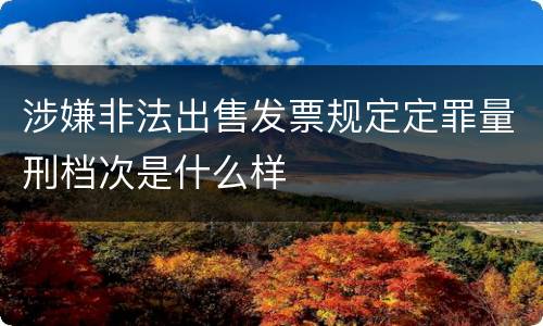 涉嫌非法出售发票规定定罪量刑档次是什么样