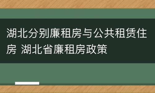 湖北分别廉租房与公共租赁住房 湖北省廉租房政策