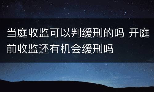 当庭收监可以判缓刑的吗 开庭前收监还有机会缓刑吗