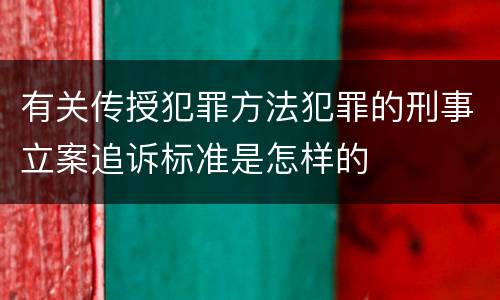 有关传授犯罪方法犯罪的刑事立案追诉标准是怎样的