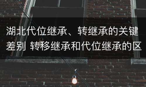 湖北代位继承、转继承的关键差别 转移继承和代位继承的区别