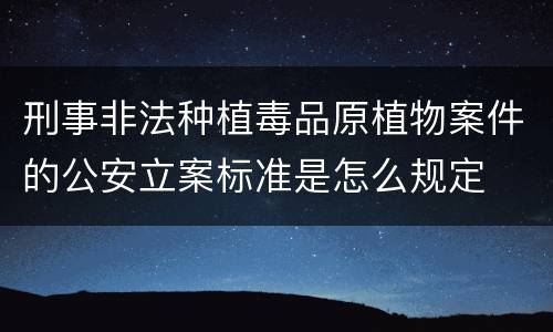 刑事非法种植毒品原植物案件的公安立案标准是怎么规定