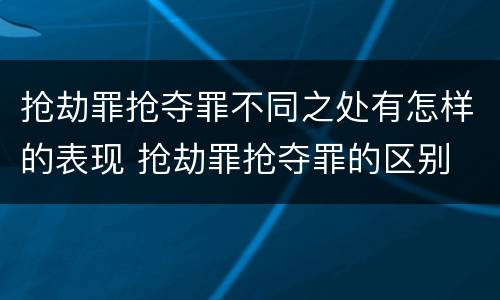 抢劫罪抢夺罪不同之处有怎样的表现 抢劫罪抢夺罪的区别