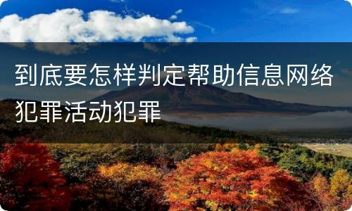 到底要怎样判定帮助信息网络犯罪活动犯罪