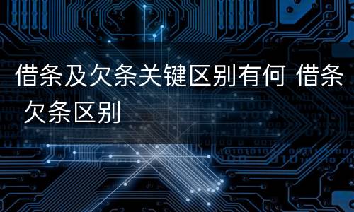 借条及欠条关键区别有何 借条 欠条区别
