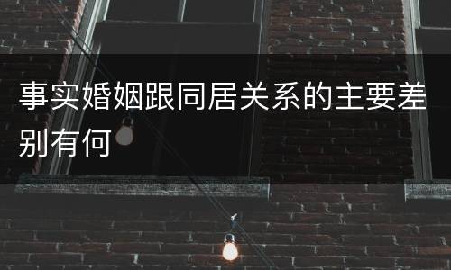 事实婚姻跟同居关系的主要差别有何