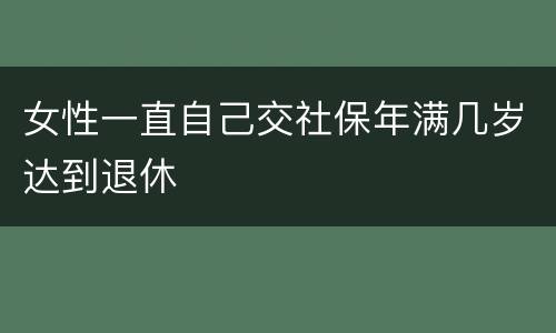 女性一直自己交社保年满几岁达到退休