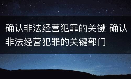 确认非法经营犯罪的关键 确认非法经营犯罪的关键部门