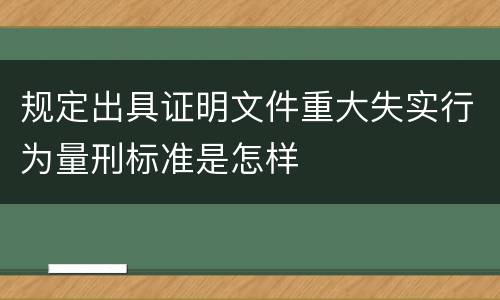 规定出具证明文件重大失实行为量刑标准是怎样