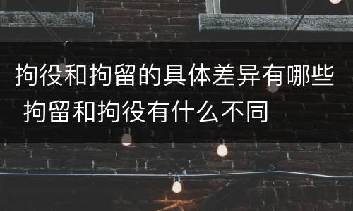 拘役和拘留的具体差异有哪些 拘留和拘役有什么不同
