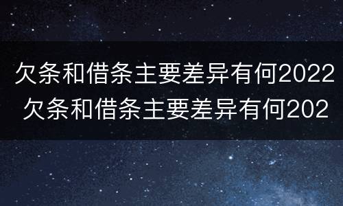 欠条和借条主要差异有何2022 欠条和借条主要差异有何2022法律规定