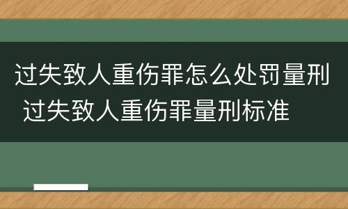 过失致人重伤罪怎么处罚量刑 过失致人重伤罪量刑标准