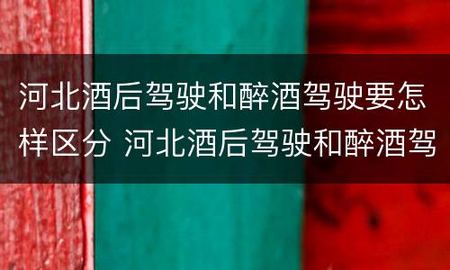 河北酒后驾驶和醉酒驾驶要怎样区分 河北酒后驾驶和醉酒驾驶要怎样区分判定
