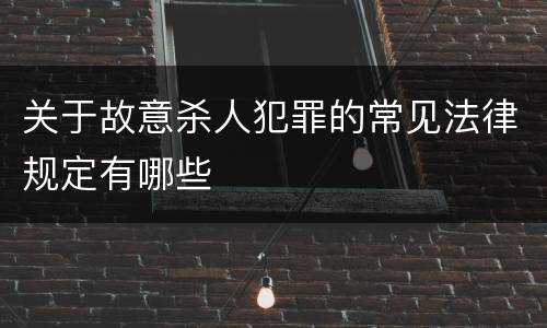 关于故意杀人犯罪的常见法律规定有哪些