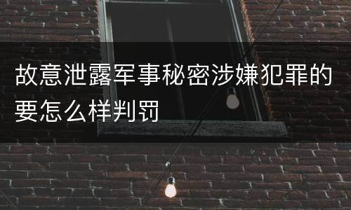 故意泄露军事秘密涉嫌犯罪的要怎么样判罚