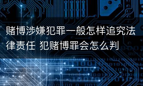 赌博涉嫌犯罪一般怎样追究法律责任 犯赌博罪会怎么判