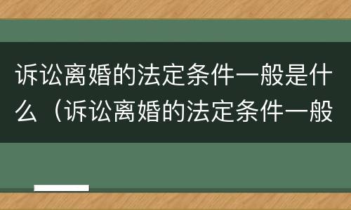 诉讼离婚的法定条件一般是什么（诉讼离婚的法定条件一般是什么意思）