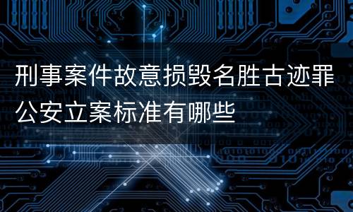 刑事案件故意损毁名胜古迹罪公安立案标准有哪些