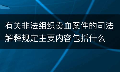 有关非法组织卖血案件的司法解释规定主要内容包括什么
