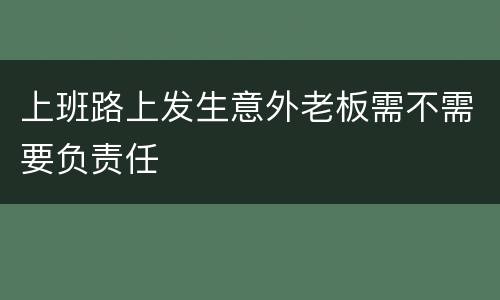 上班路上发生意外老板需不需要负责任