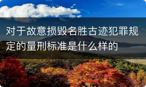对于故意损毁名胜古迹犯罪规定的量刑标准是什么样的