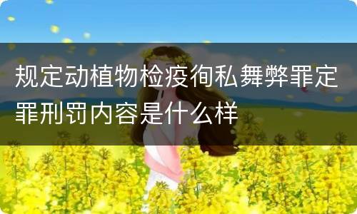 规定动植物检疫徇私舞弊罪定罪刑罚内容是什么样