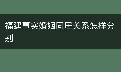福建事实婚姻同居关系怎样分别
