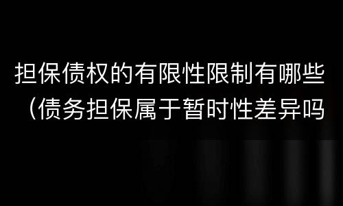 担保债权的有限性限制有哪些（债务担保属于暂时性差异吗）