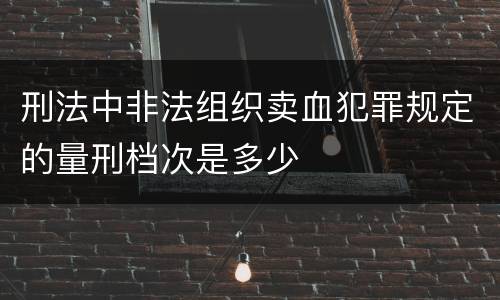 刑法中非法组织卖血犯罪规定的量刑档次是多少