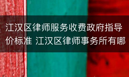 江汉区律师服务收费政府指导价标准 江汉区律师事务所有哪几家在什么地方